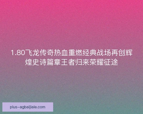 1.80飞龙传奇热血重燃经典战场再创辉煌史诗篇章王者归来荣耀征途