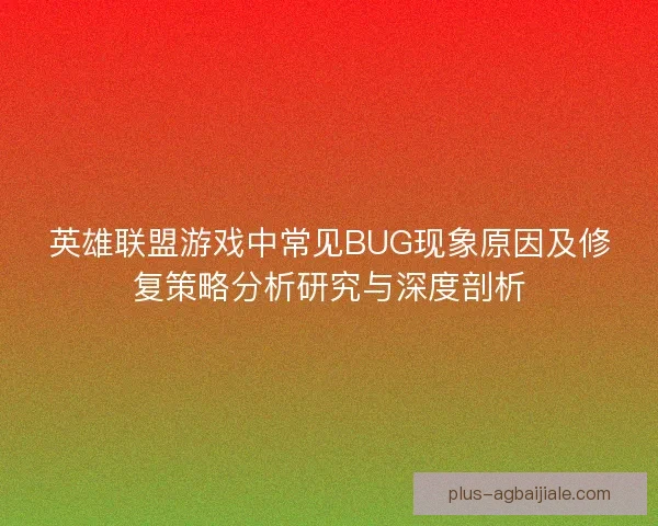 英雄联盟游戏中常见BUG现象原因及修复策略分析研究与深度剖析 英雄联盟游戏中常见BUG现象原因及修复策略分析研究与深度剖析