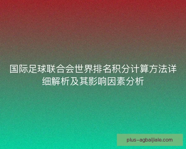 国际足球联合会世界排名积分计算方法详细解析及其影响因素分析 国际足球联合会世界排名积分计算方法详细解析及其影响因素分析
